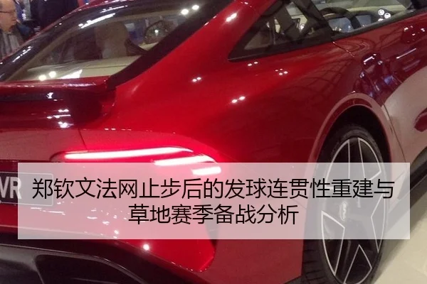 郑钦文法网止步后的发球连贯性重建与草地赛季备战分析